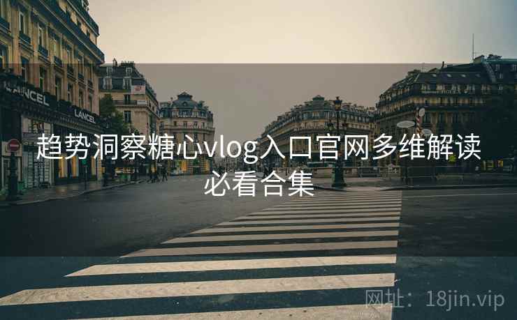 趋势洞察糖心vlog入口官网多维解读必看合集