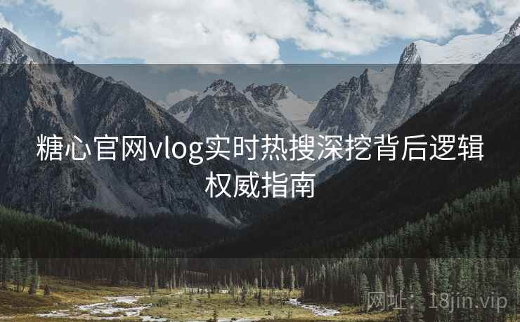 糖心官网vlog实时热搜深挖背后逻辑权威指南