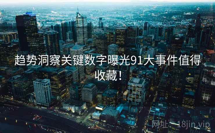 趋势洞察关键数字曝光91大事件值得收藏！