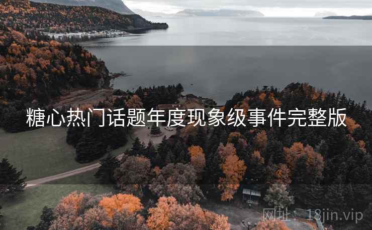 糖心热门话题年度现象级事件完整版
