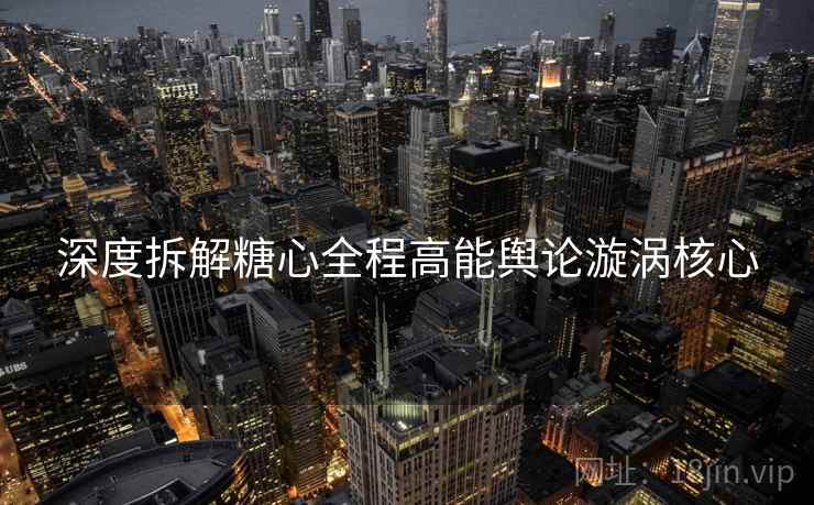深度拆解糖心全程高能舆论漩涡核心