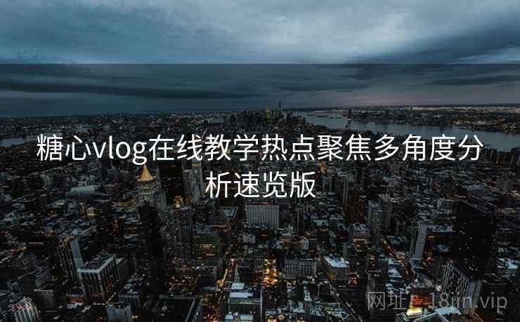 糖心vlog在线教学热点聚焦多角度分析速览版