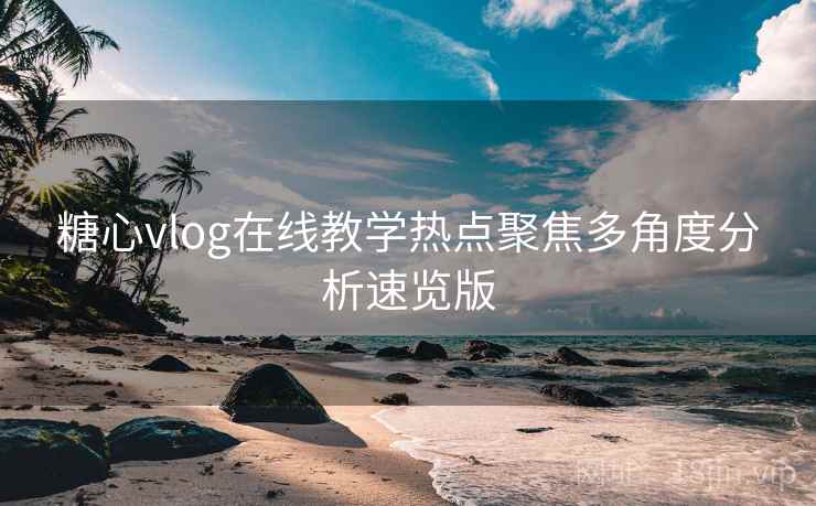 糖心vlog在线教学热点聚焦多角度分析速览版