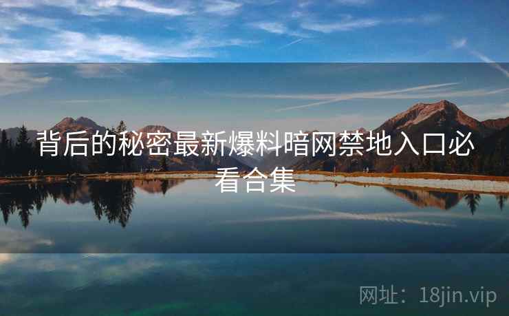 背后的秘密最新爆料暗网禁地入口必看合集
