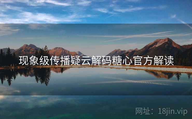现象级传播疑云解码糖心官方解读