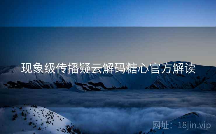 现象级传播疑云解码糖心官方解读