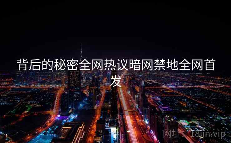 背后的秘密全网热议暗网禁地全网首发