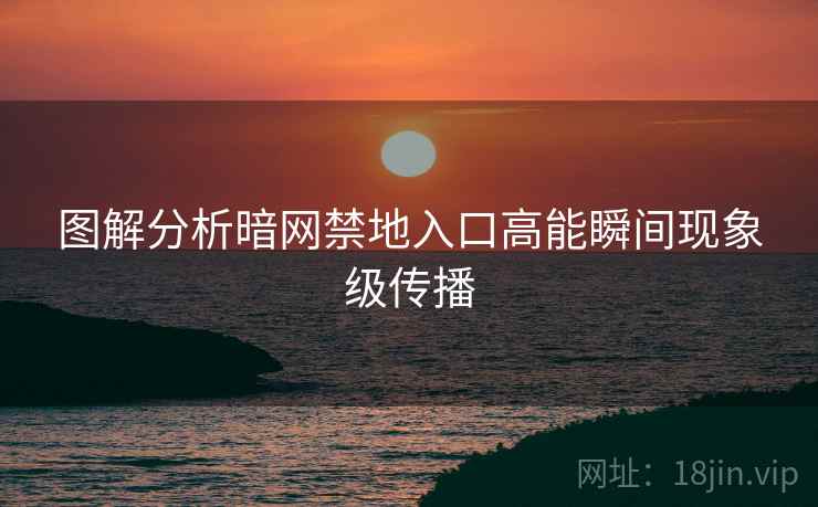 图解分析暗网禁地入口高能瞬间现象级传播