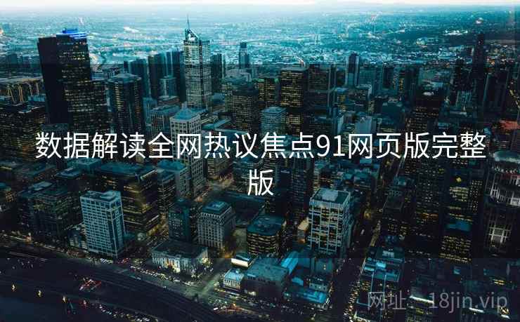 数据解读全网热议焦点91网页版完整版