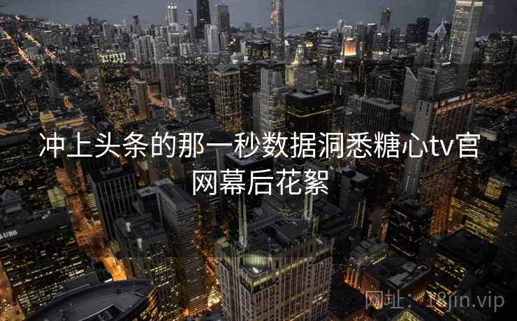冲上头条的那一秒数据洞悉糖心tv官网幕后花絮