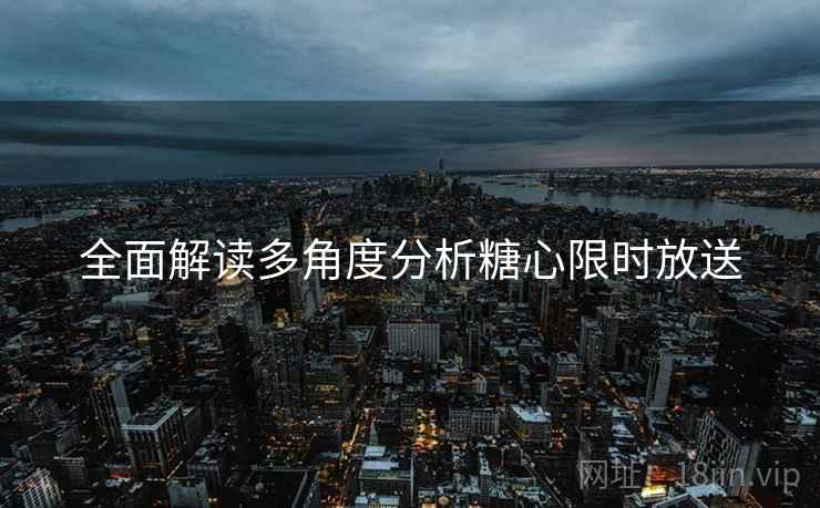 全面解读多角度分析糖心限时放送
