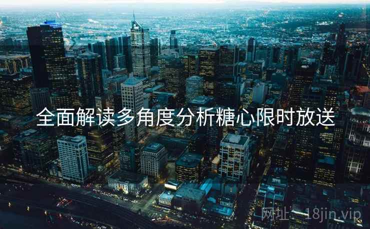 全面解读多角度分析糖心限时放送