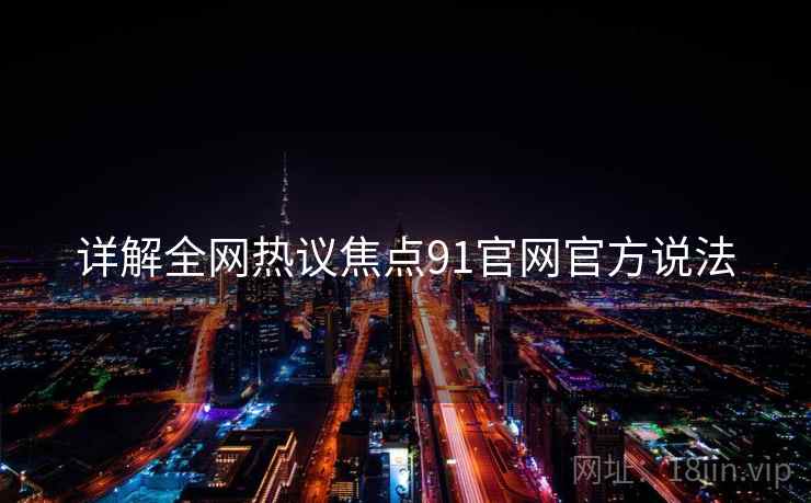 详解全网热议焦点91官网官方说法