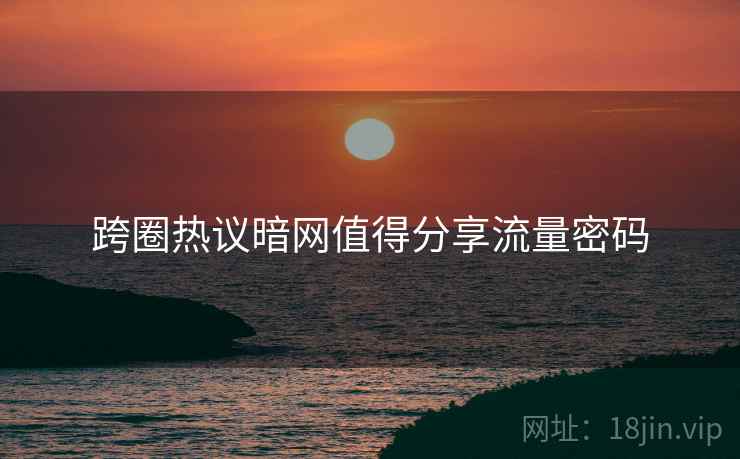 跨圈热议暗网值得分享流量密码