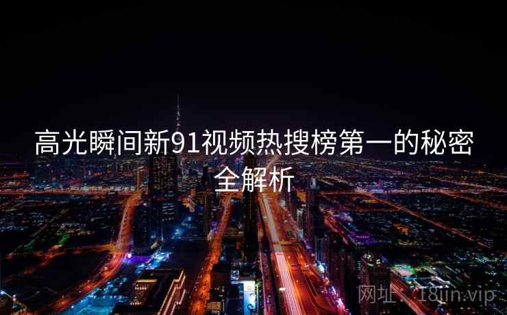 高光瞬间新91视频热搜榜第一的秘密全解析