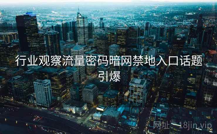 行业观察流量密码暗网禁地入口话题引爆