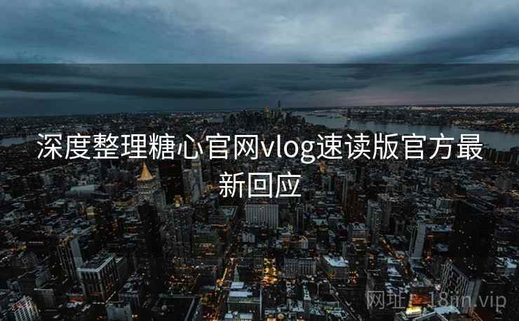深度整理糖心官网vlog速读版官方最新回应