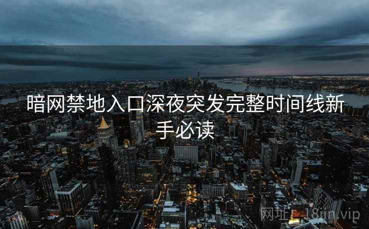 暗网禁地入口深夜突发完整时间线新手必读